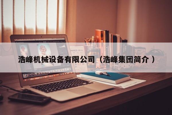 浩峰機(jī)械設(shè)備有限公司（浩峰集團(tuán)簡介 ）