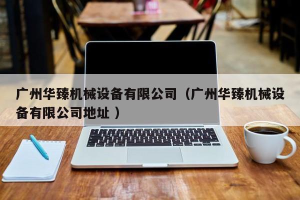廣州華臻機(jī)械設(shè)備有限公司（廣州華臻機(jī)械設(shè)備有限公司地址 ）