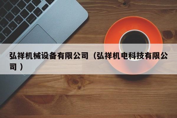 弘祥機(jī)械設(shè)備有限公司（弘祥機(jī)電科技有限公司 ）
