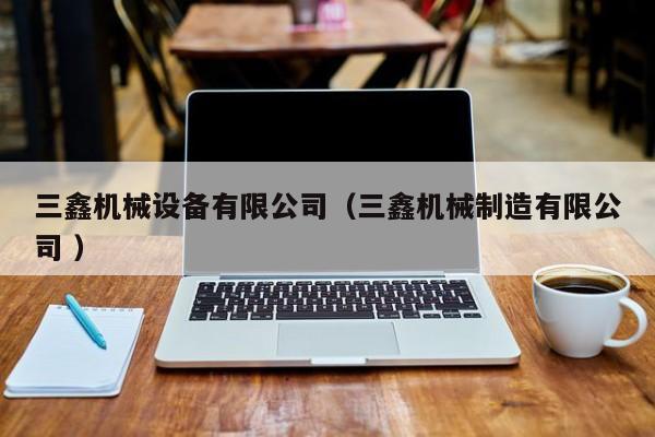 三鑫機(jī)械設(shè)備有限公司（三鑫機(jī)械制造有限公司 ）
