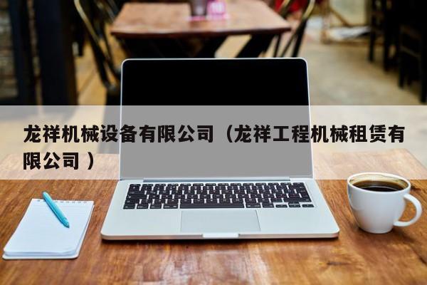 龍祥機(jī)械設(shè)備有限公司（龍祥工程機(jī)械租賃有限公司 ）