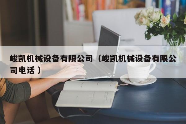 峻凱機械設(shè)備有限公司（峻凱機械設(shè)備有限公司電話 ）
