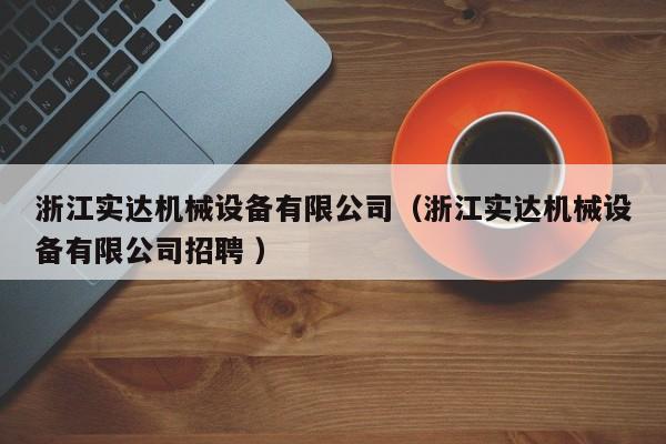 浙江實(shí)達(dá)機(jī)械設(shè)備有限公司（浙江實(shí)達(dá)機(jī)械設(shè)備有限公司招聘 ）