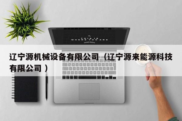 遼寧源機械設(shè)備有限公司（遼寧源來能源科技有限公司 ）