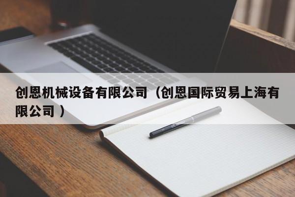 創(chuàng)恩機(jī)械設(shè)備有限公司（創(chuàng)恩國際貿(mào)易上海有限公司 ）