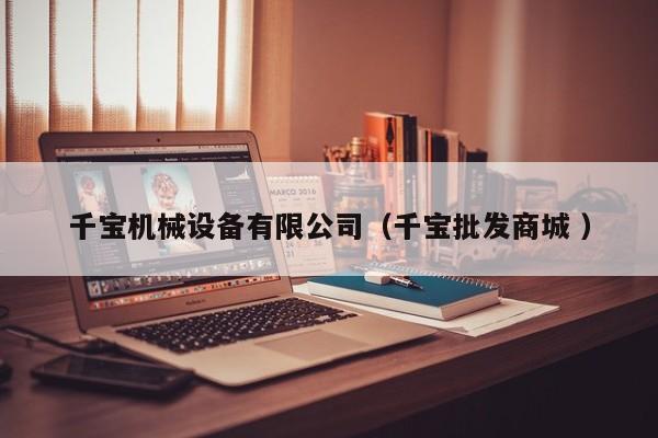 千寶機(jī)械設(shè)備有限公司（千寶批發(fā)商城 ）