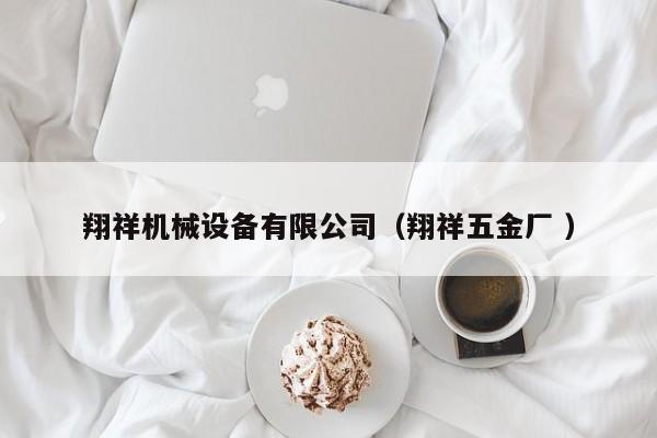 翔祥機(jī)械設(shè)備有限公司（翔祥五金廠 ）