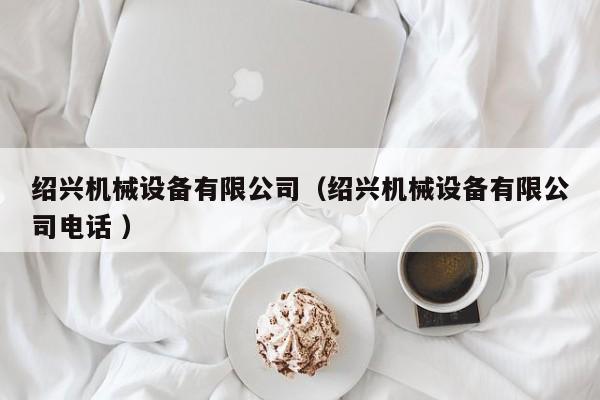 紹興機械設備有限公司（紹興機械設備有限公司電話 ）